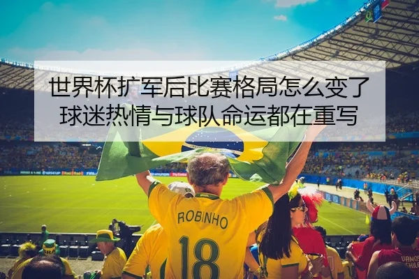 世界杯扩军后比赛格局怎么变了 球迷热情与球队命运都在重写